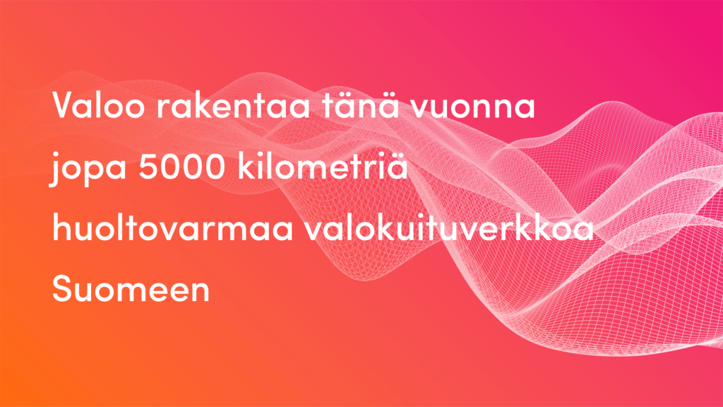Valoo rakentaa tänä vuonna jopa 5000 kilometriä huoltovarmaa valokuituverkkoa Suomeen.