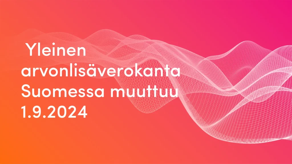 Kuva, jossa on oranssista pinkkiin liukuvärjätty tausta ja valkoista tekstiä, joka lukee 'Yleinen arvonlisäverokanta Suomessa muuttuu 1.9.2024'. Taustalla on tyylitelty aaltokuvio.