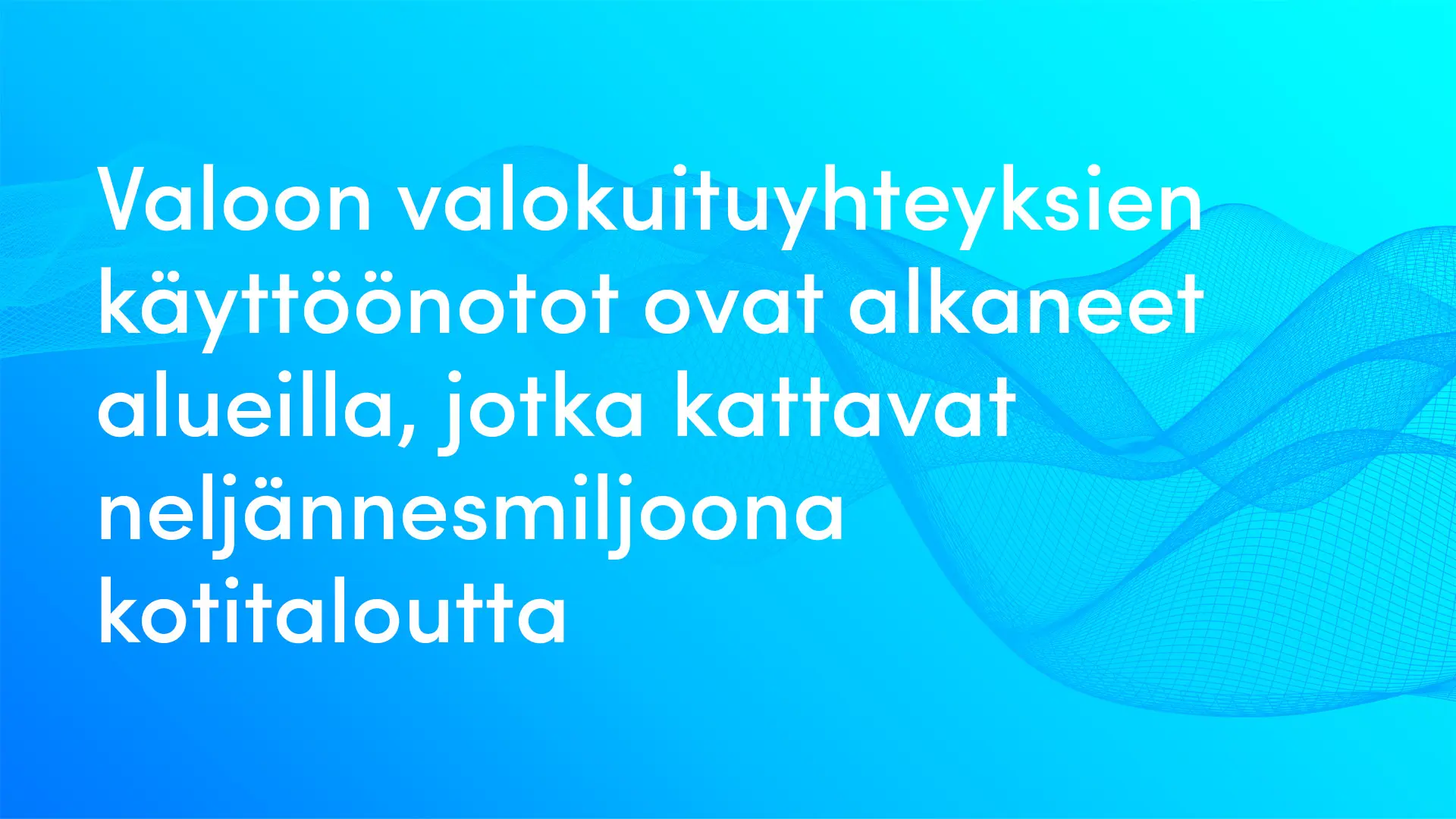 Valoon valokuituyhteyksien käyttöönotot ovat alkaneet alueilla, jotka kattavat neljännesmiljoona kotitaloutta